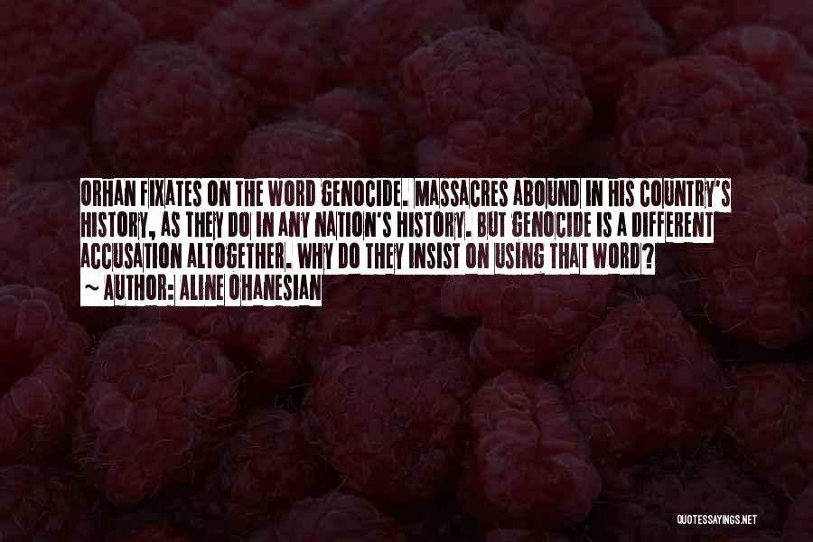 Aline Ohanesian Quotes: Orhan Fixates On The Word Genocide. Massacres Abound In His Country's History, As They Do In Any Nation's History. But