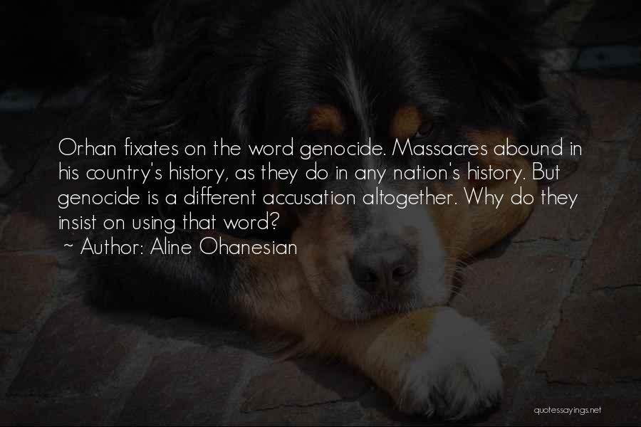 Aline Ohanesian Quotes: Orhan Fixates On The Word Genocide. Massacres Abound In His Country's History, As They Do In Any Nation's History. But