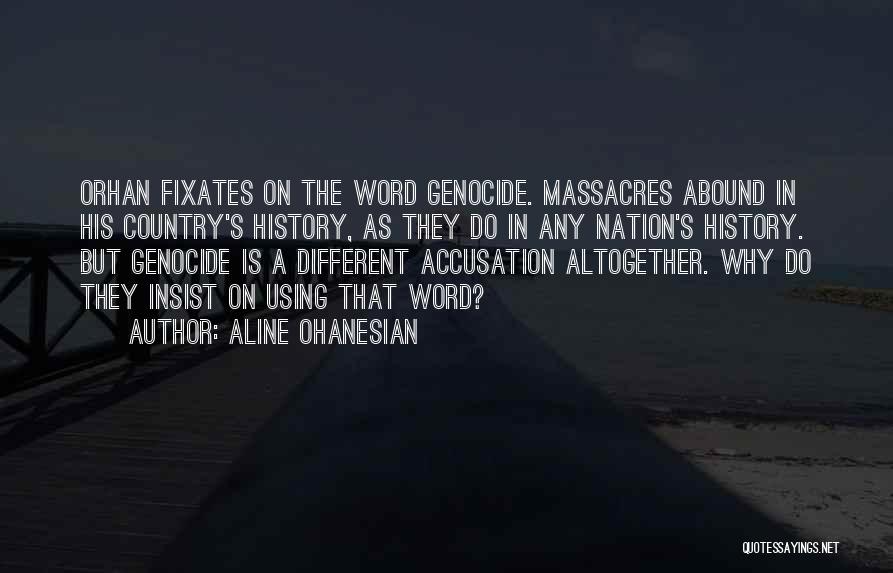 Aline Ohanesian Quotes: Orhan Fixates On The Word Genocide. Massacres Abound In His Country's History, As They Do In Any Nation's History. But