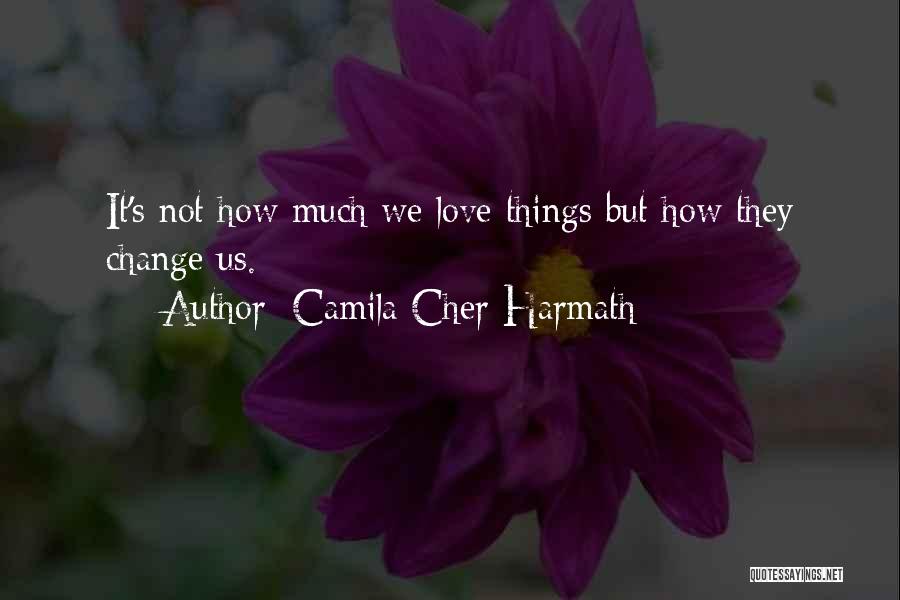 Camila Cher Harmath Quotes: It's Not How Much We Love Things But How They Change Us.