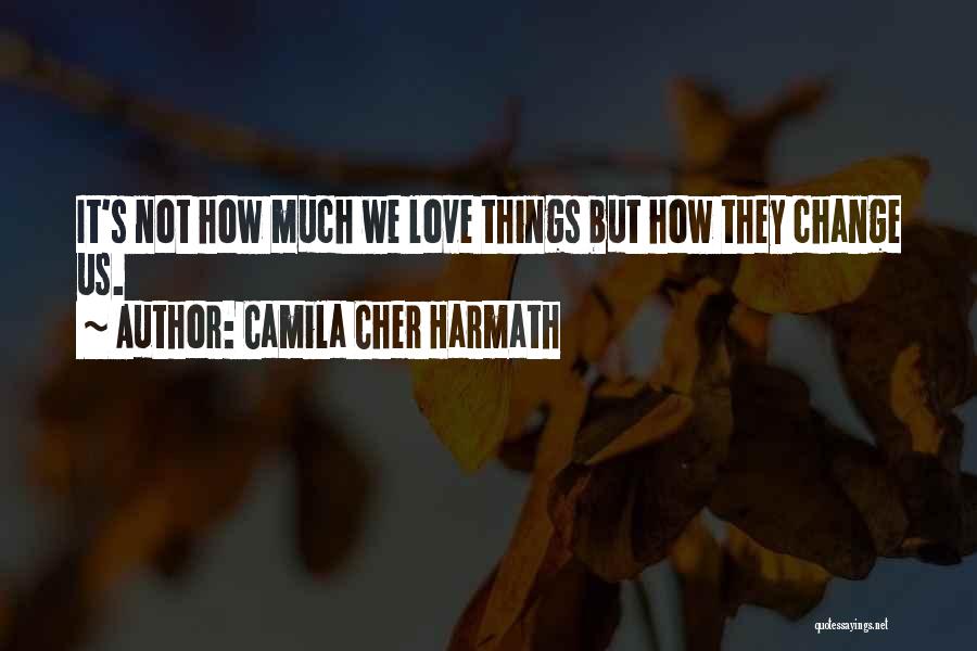 Camila Cher Harmath Quotes: It's Not How Much We Love Things But How They Change Us.