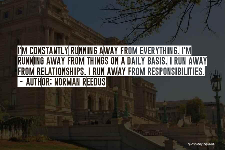 Norman Reedus Quotes: I'm Constantly Running Away From Everything. I'm Running Away From Things On A Daily Basis. I Run Away From Relationships.