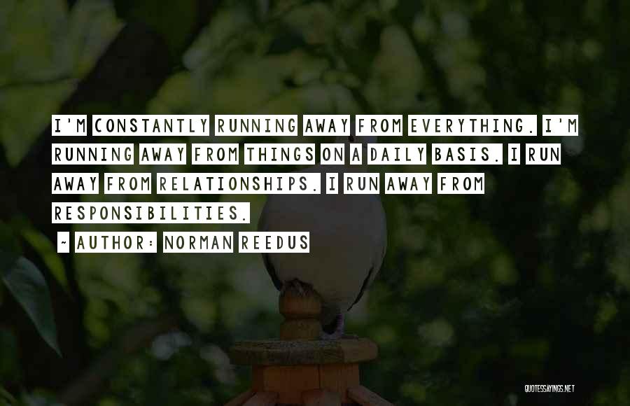 Norman Reedus Quotes: I'm Constantly Running Away From Everything. I'm Running Away From Things On A Daily Basis. I Run Away From Relationships.