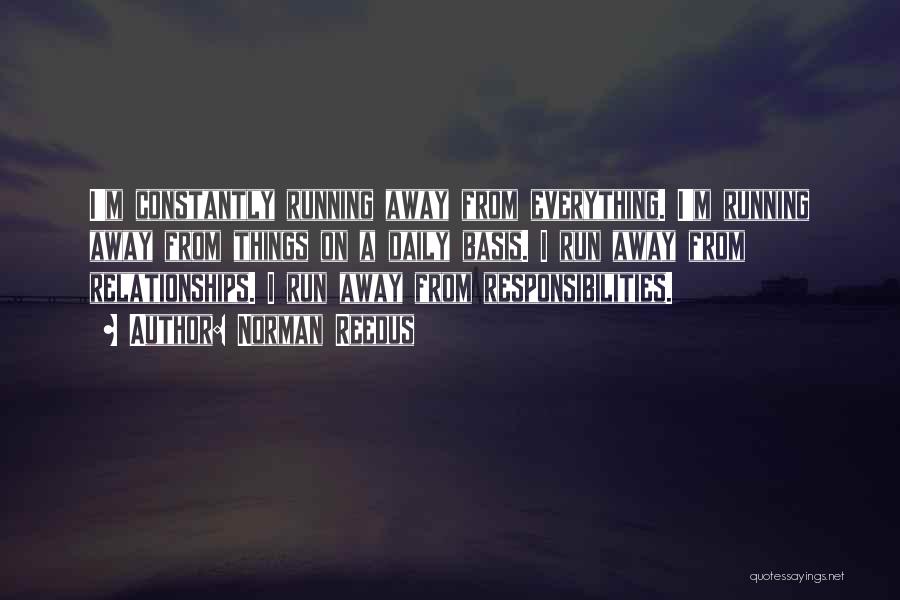 Norman Reedus Quotes: I'm Constantly Running Away From Everything. I'm Running Away From Things On A Daily Basis. I Run Away From Relationships.