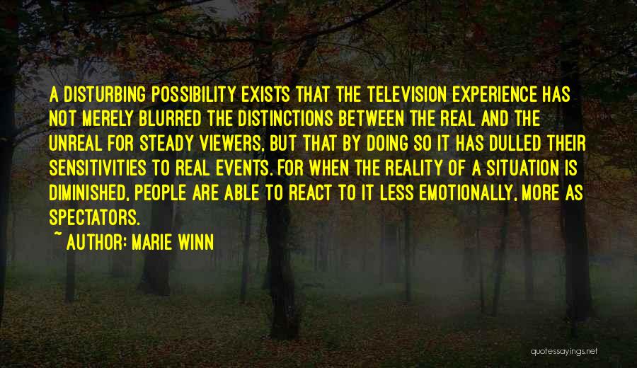 Marie Winn Quotes: A Disturbing Possibility Exists That The Television Experience Has Not Merely Blurred The Distinctions Between The Real And The Unreal