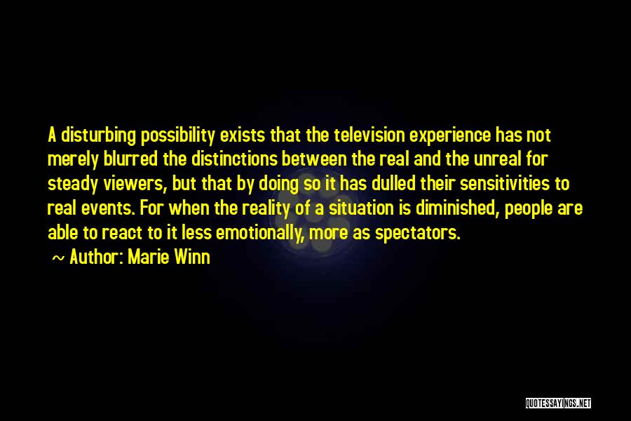 Marie Winn Quotes: A Disturbing Possibility Exists That The Television Experience Has Not Merely Blurred The Distinctions Between The Real And The Unreal