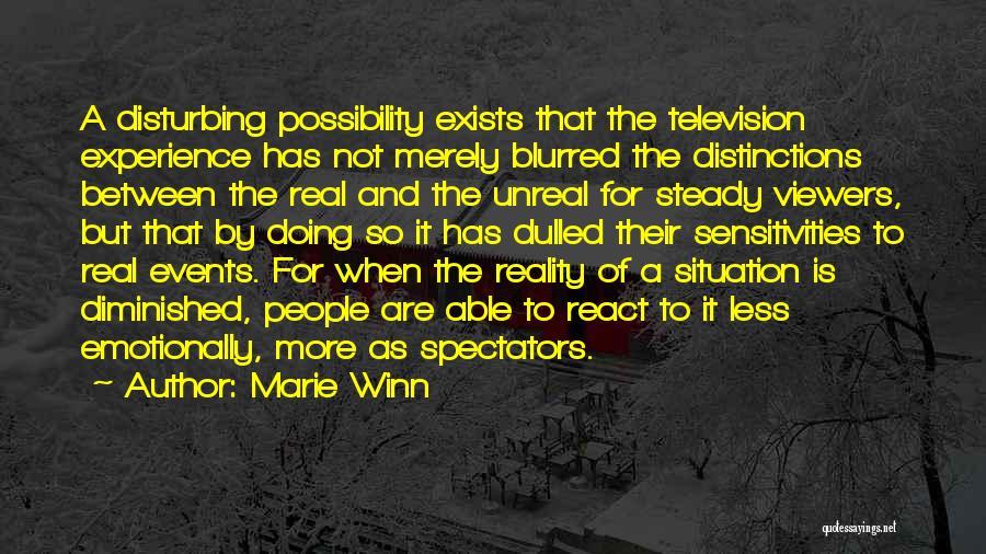 Marie Winn Quotes: A Disturbing Possibility Exists That The Television Experience Has Not Merely Blurred The Distinctions Between The Real And The Unreal