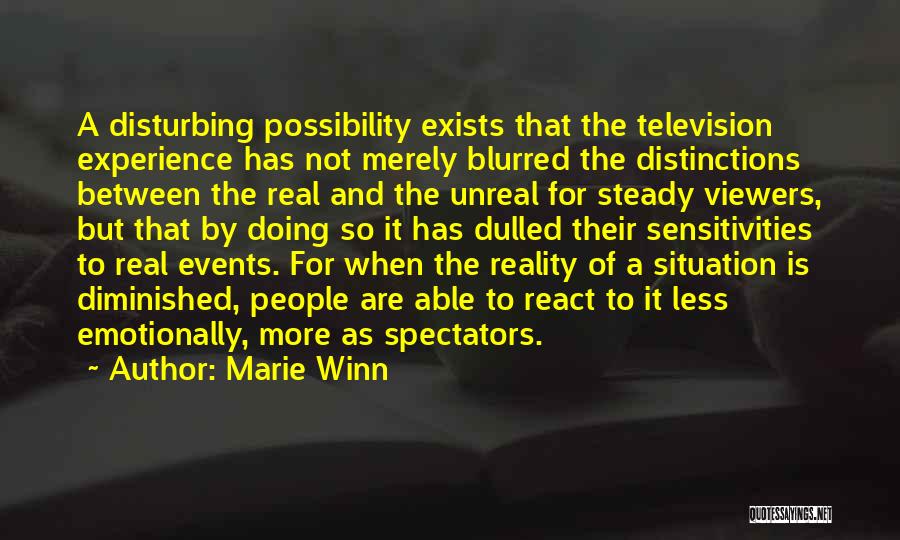 Marie Winn Quotes: A Disturbing Possibility Exists That The Television Experience Has Not Merely Blurred The Distinctions Between The Real And The Unreal