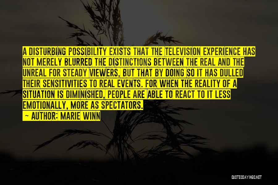 Marie Winn Quotes: A Disturbing Possibility Exists That The Television Experience Has Not Merely Blurred The Distinctions Between The Real And The Unreal