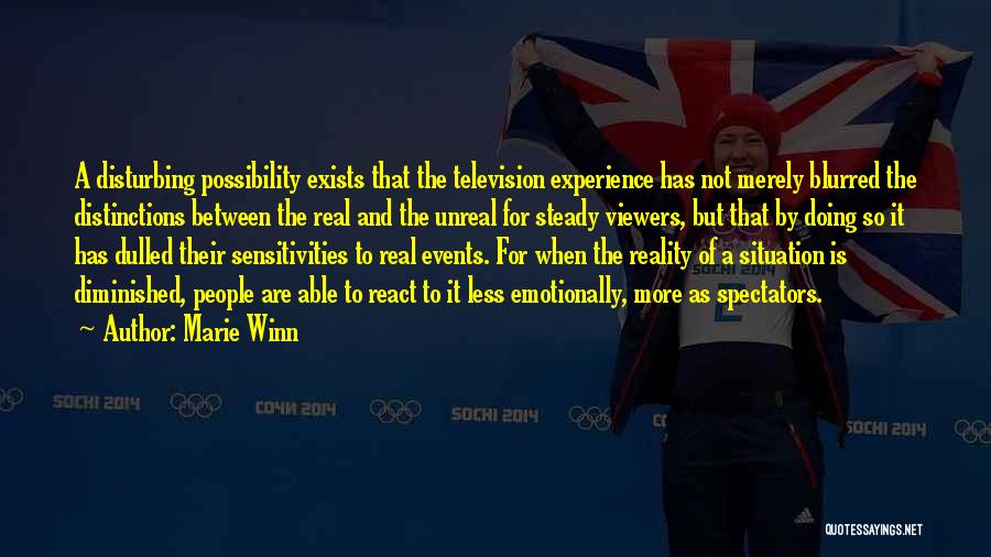Marie Winn Quotes: A Disturbing Possibility Exists That The Television Experience Has Not Merely Blurred The Distinctions Between The Real And The Unreal