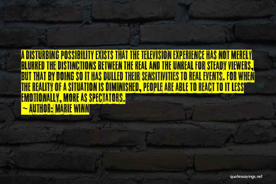 Marie Winn Quotes: A Disturbing Possibility Exists That The Television Experience Has Not Merely Blurred The Distinctions Between The Real And The Unreal