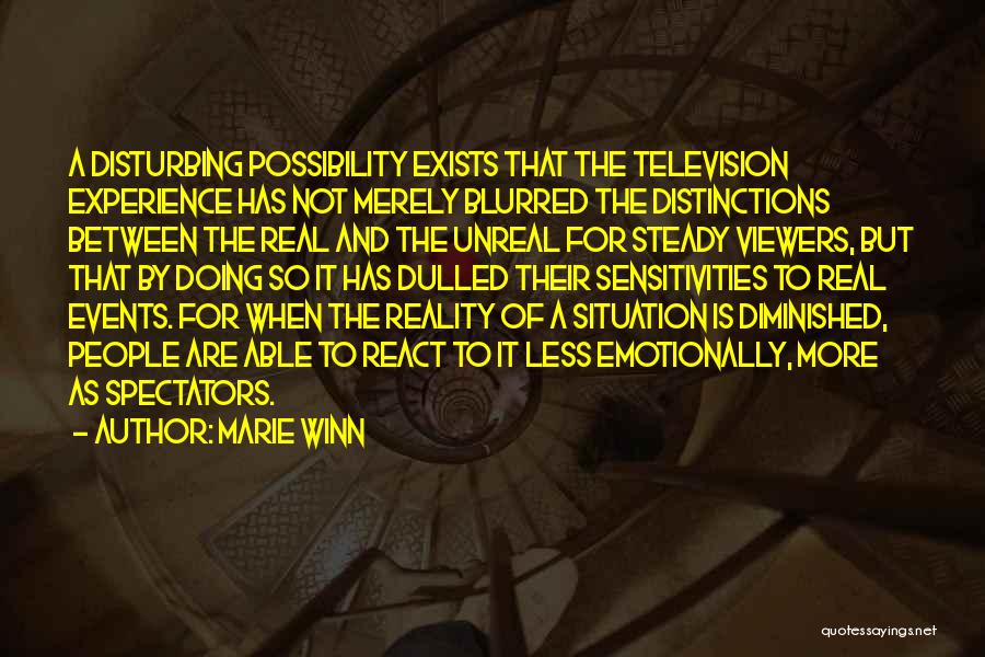 Marie Winn Quotes: A Disturbing Possibility Exists That The Television Experience Has Not Merely Blurred The Distinctions Between The Real And The Unreal