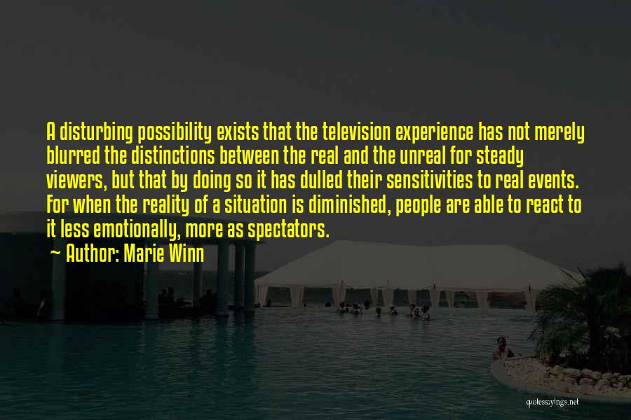 Marie Winn Quotes: A Disturbing Possibility Exists That The Television Experience Has Not Merely Blurred The Distinctions Between The Real And The Unreal