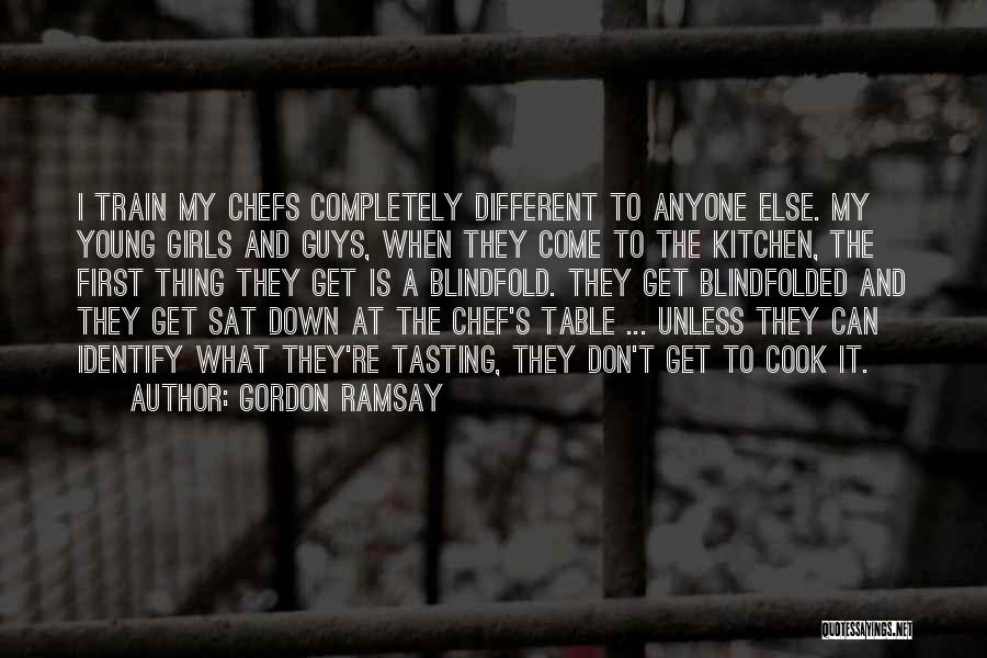 Gordon Ramsay Quotes: I Train My Chefs Completely Different To Anyone Else. My Young Girls And Guys, When They Come To The Kitchen,