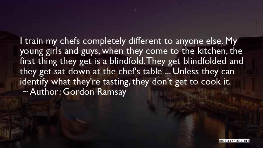 Gordon Ramsay Quotes: I Train My Chefs Completely Different To Anyone Else. My Young Girls And Guys, When They Come To The Kitchen,