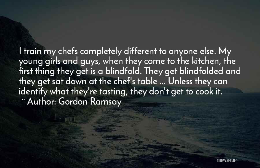 Gordon Ramsay Quotes: I Train My Chefs Completely Different To Anyone Else. My Young Girls And Guys, When They Come To The Kitchen,