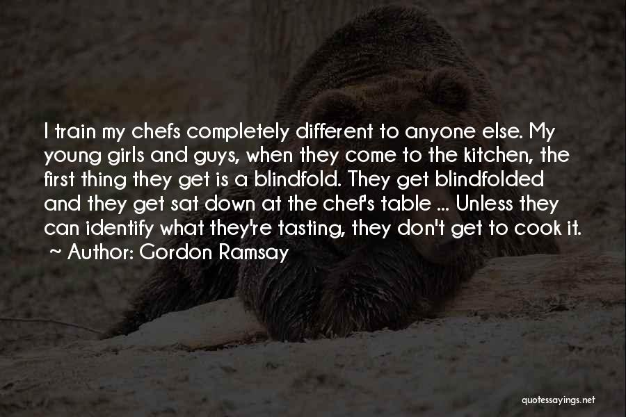 Gordon Ramsay Quotes: I Train My Chefs Completely Different To Anyone Else. My Young Girls And Guys, When They Come To The Kitchen,