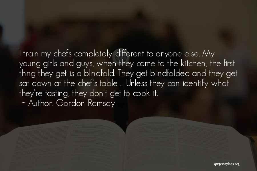 Gordon Ramsay Quotes: I Train My Chefs Completely Different To Anyone Else. My Young Girls And Guys, When They Come To The Kitchen,