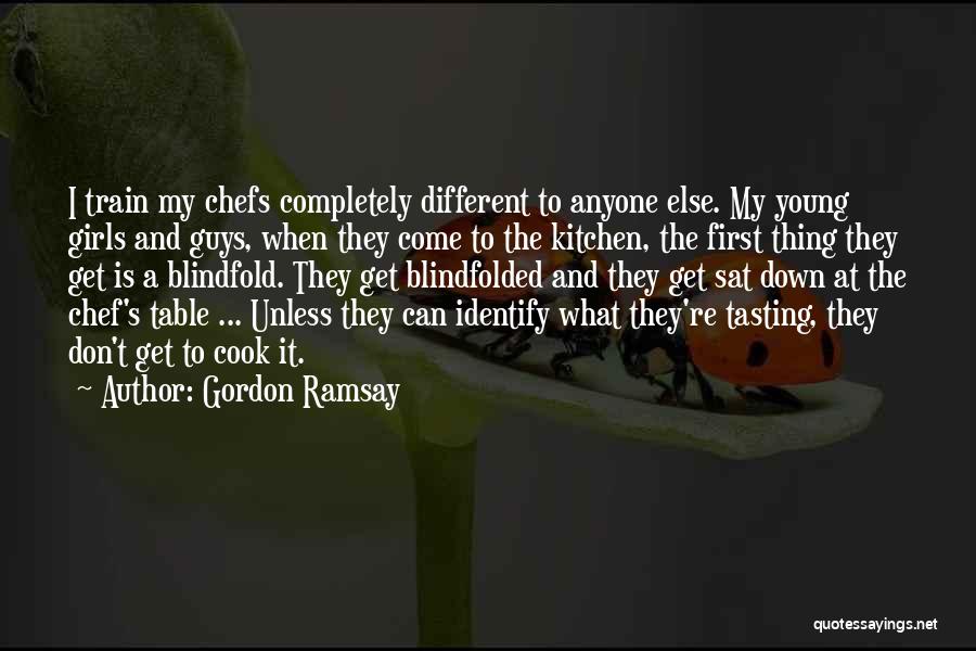 Gordon Ramsay Quotes: I Train My Chefs Completely Different To Anyone Else. My Young Girls And Guys, When They Come To The Kitchen,