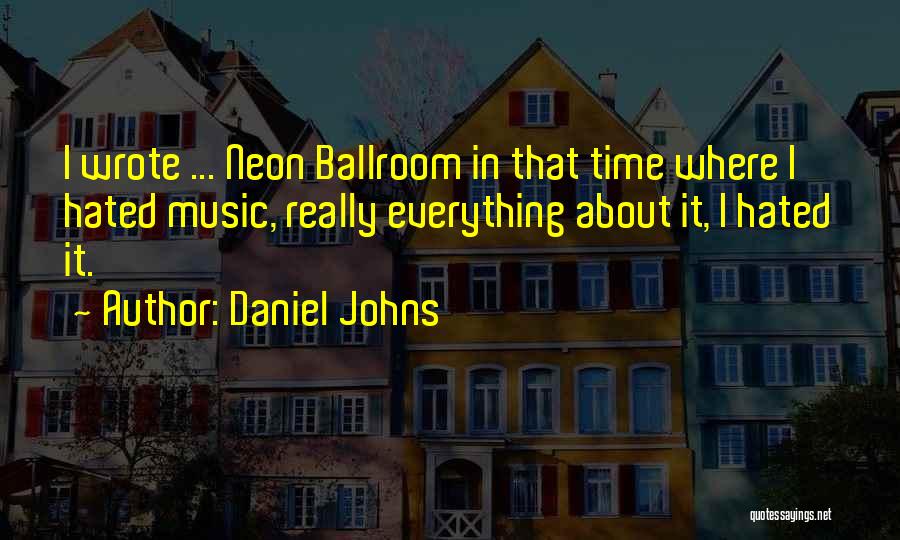 Daniel Johns Quotes: I Wrote ... Neon Ballroom In That Time Where I Hated Music, Really Everything About It, I Hated It.