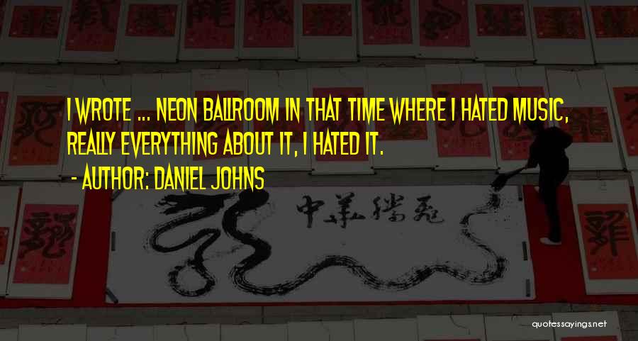 Daniel Johns Quotes: I Wrote ... Neon Ballroom In That Time Where I Hated Music, Really Everything About It, I Hated It.