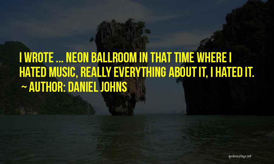 Daniel Johns Quotes: I Wrote ... Neon Ballroom In That Time Where I Hated Music, Really Everything About It, I Hated It.