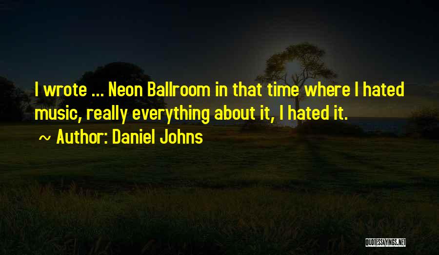 Daniel Johns Quotes: I Wrote ... Neon Ballroom In That Time Where I Hated Music, Really Everything About It, I Hated It.