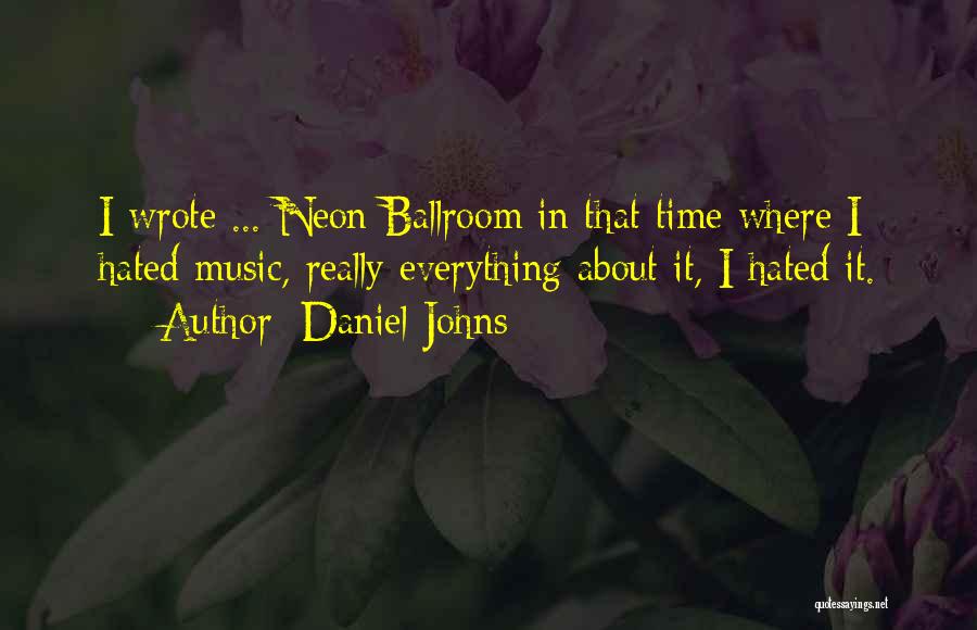 Daniel Johns Quotes: I Wrote ... Neon Ballroom In That Time Where I Hated Music, Really Everything About It, I Hated It.