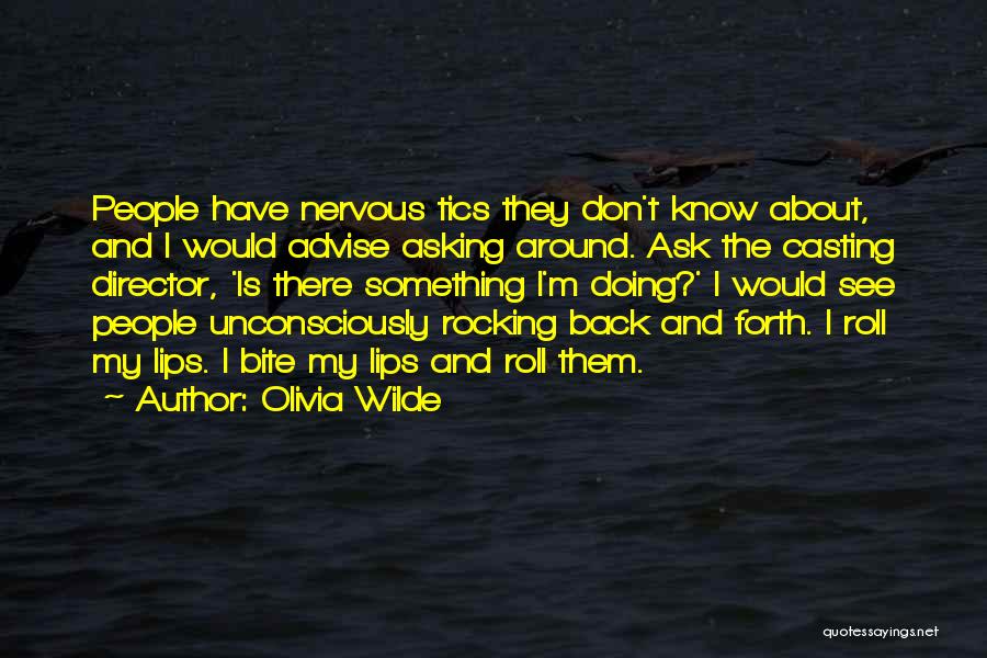 Olivia Wilde Quotes: People Have Nervous Tics They Don't Know About, And I Would Advise Asking Around. Ask The Casting Director, 'is There