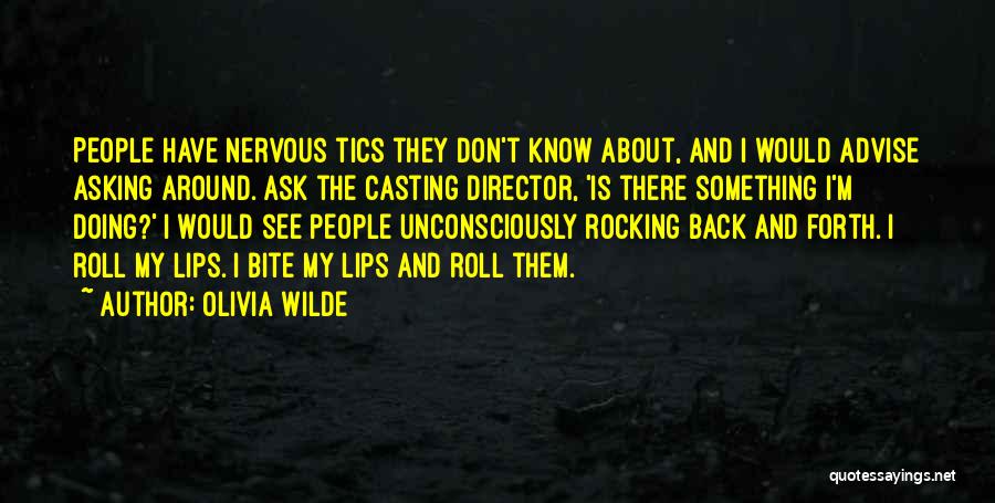 Olivia Wilde Quotes: People Have Nervous Tics They Don't Know About, And I Would Advise Asking Around. Ask The Casting Director, 'is There