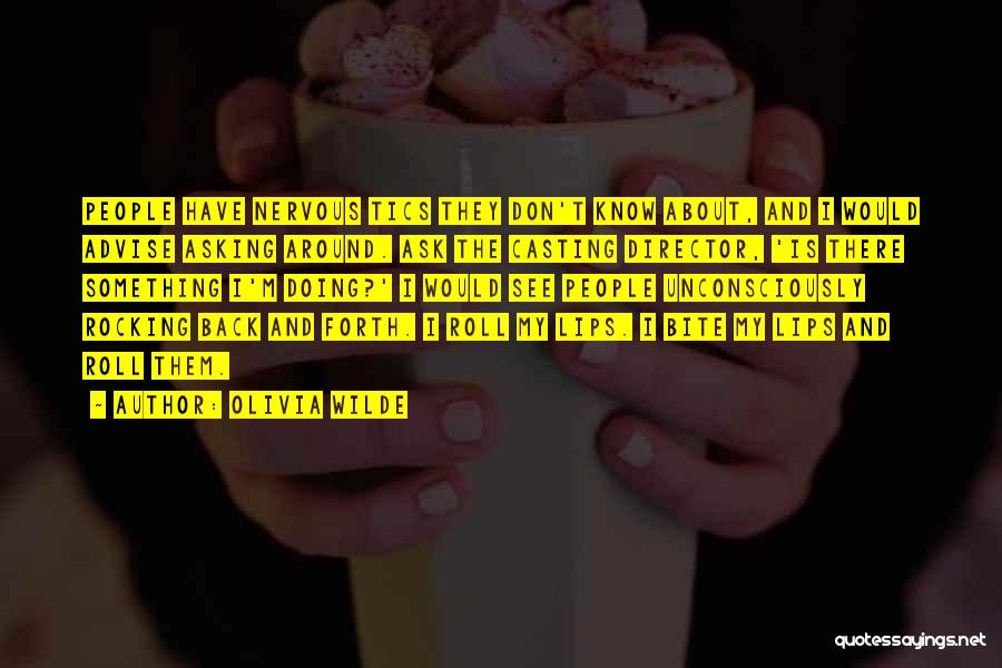 Olivia Wilde Quotes: People Have Nervous Tics They Don't Know About, And I Would Advise Asking Around. Ask The Casting Director, 'is There