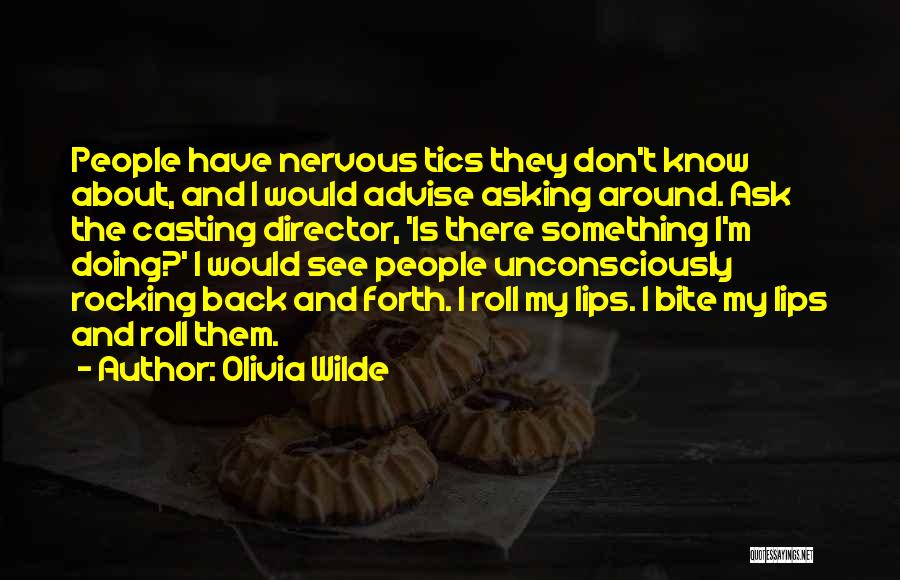 Olivia Wilde Quotes: People Have Nervous Tics They Don't Know About, And I Would Advise Asking Around. Ask The Casting Director, 'is There