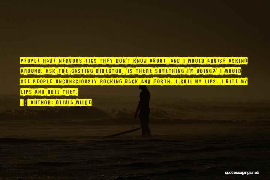 Olivia Wilde Quotes: People Have Nervous Tics They Don't Know About, And I Would Advise Asking Around. Ask The Casting Director, 'is There