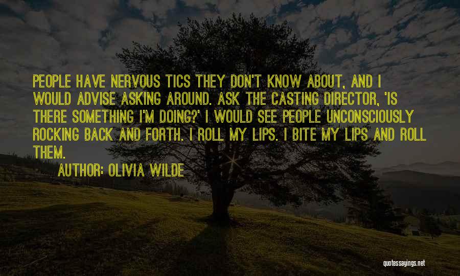 Olivia Wilde Quotes: People Have Nervous Tics They Don't Know About, And I Would Advise Asking Around. Ask The Casting Director, 'is There