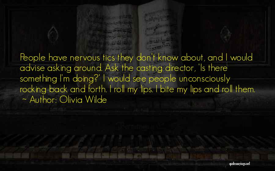 Olivia Wilde Quotes: People Have Nervous Tics They Don't Know About, And I Would Advise Asking Around. Ask The Casting Director, 'is There