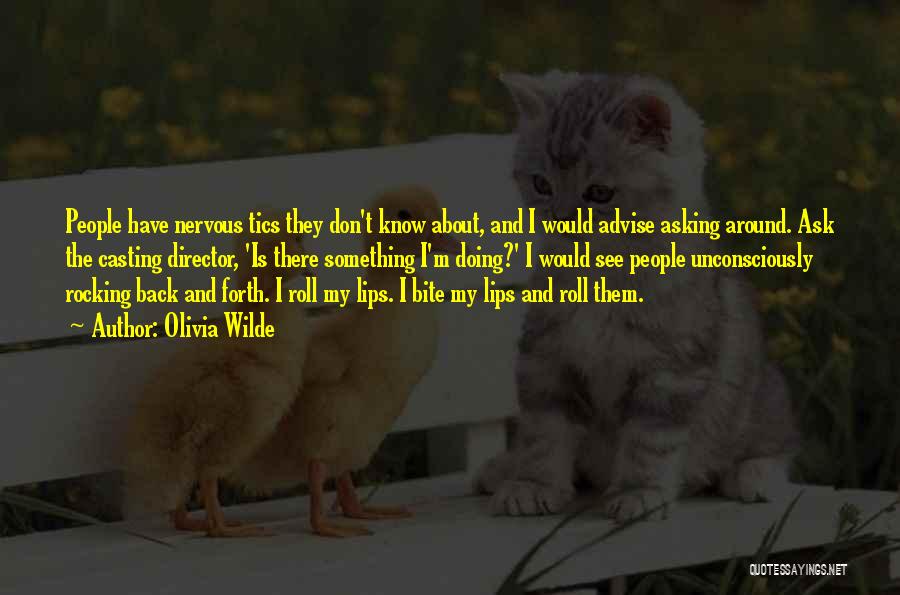 Olivia Wilde Quotes: People Have Nervous Tics They Don't Know About, And I Would Advise Asking Around. Ask The Casting Director, 'is There