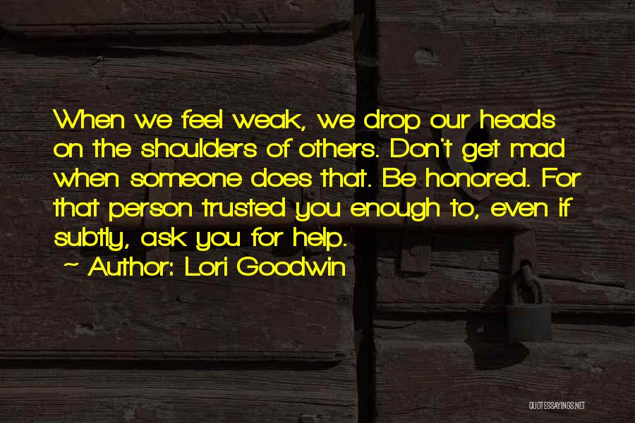 Lori Goodwin Quotes: When We Feel Weak, We Drop Our Heads On The Shoulders Of Others. Don't Get Mad When Someone Does That.