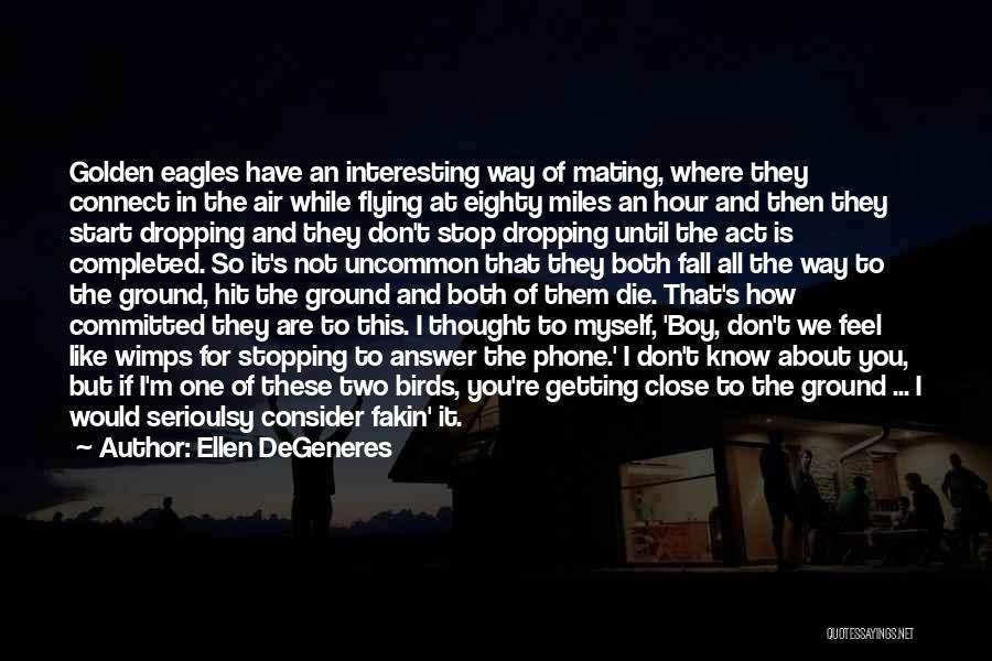 Ellen DeGeneres Quotes: Golden Eagles Have An Interesting Way Of Mating, Where They Connect In The Air While Flying At Eighty Miles An