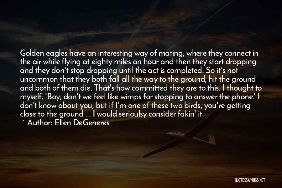 Ellen DeGeneres Quotes: Golden Eagles Have An Interesting Way Of Mating, Where They Connect In The Air While Flying At Eighty Miles An