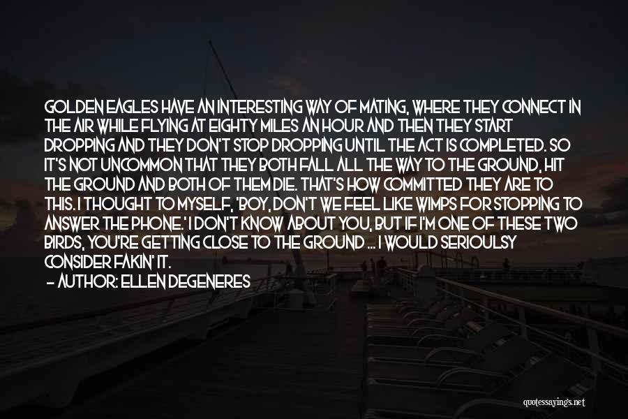 Ellen DeGeneres Quotes: Golden Eagles Have An Interesting Way Of Mating, Where They Connect In The Air While Flying At Eighty Miles An