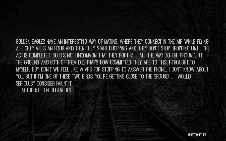Ellen DeGeneres Quotes: Golden Eagles Have An Interesting Way Of Mating, Where They Connect In The Air While Flying At Eighty Miles An