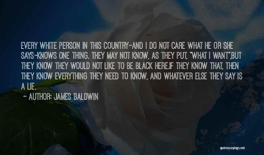 James Baldwin Quotes: Every White Person In This Country-and I Do Not Care What He Or She Says-knows One Thing. They May Not