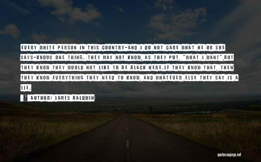 James Baldwin Quotes: Every White Person In This Country-and I Do Not Care What He Or She Says-knows One Thing. They May Not