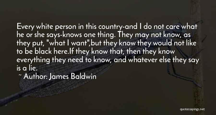 James Baldwin Quotes: Every White Person In This Country-and I Do Not Care What He Or She Says-knows One Thing. They May Not