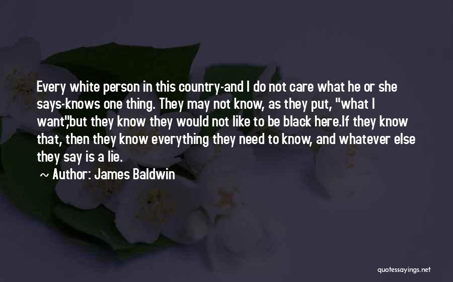 James Baldwin Quotes: Every White Person In This Country-and I Do Not Care What He Or She Says-knows One Thing. They May Not