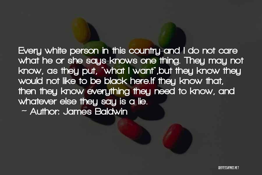 James Baldwin Quotes: Every White Person In This Country-and I Do Not Care What He Or She Says-knows One Thing. They May Not