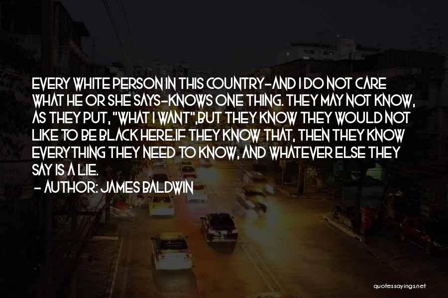 James Baldwin Quotes: Every White Person In This Country-and I Do Not Care What He Or She Says-knows One Thing. They May Not