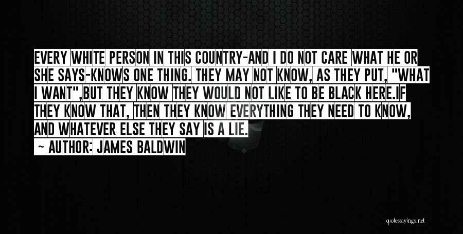 James Baldwin Quotes: Every White Person In This Country-and I Do Not Care What He Or She Says-knows One Thing. They May Not