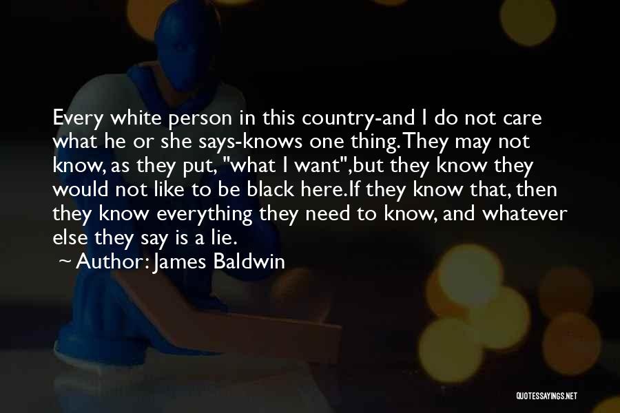 James Baldwin Quotes: Every White Person In This Country-and I Do Not Care What He Or She Says-knows One Thing. They May Not