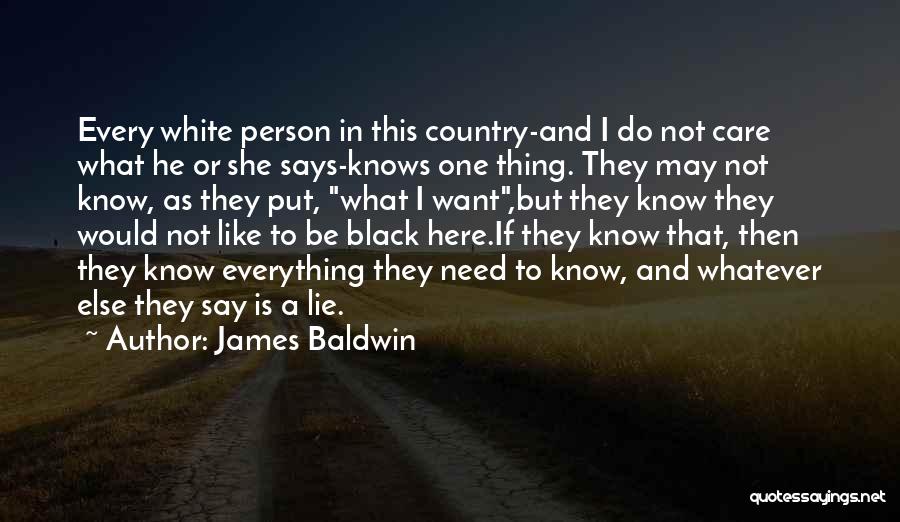 James Baldwin Quotes: Every White Person In This Country-and I Do Not Care What He Or She Says-knows One Thing. They May Not